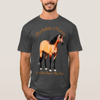 Buckskin Dun Horse   Its All About The Dun  T-Shirt
