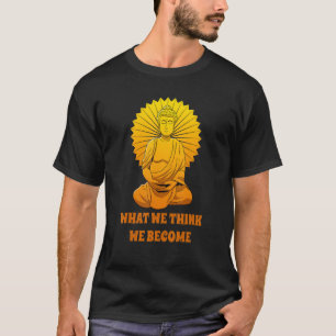 Buddha Monk Namaste Buddhism What We Think We Beco T-Shirt