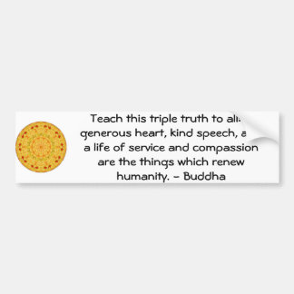 Buddha QUOTATION - Teach this triple truth to.... Bumper Sticker