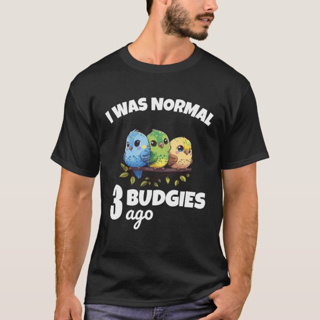 Budgies Mom I Was Nomal 3 Budgies Ago 2 T-Shirt (Front)