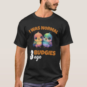 Budgies Mom I Was Nomal 3 Budgies Ago  3 T-Shirt