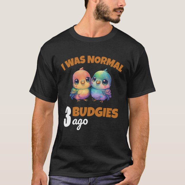 Budgies Mom I Was Nomal 3 Budgies Ago  3 T-Shirt (Front)
