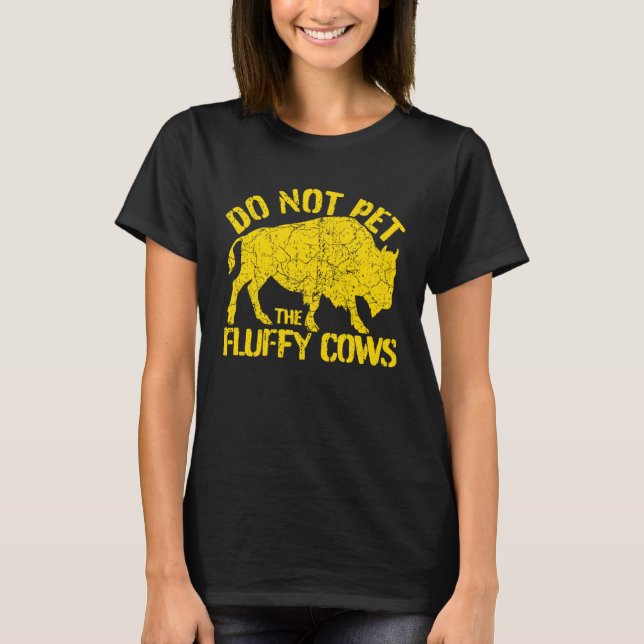 Buffalo Sign I Do Not Pet The Fluffy Cows I Wild B T-Shirt (Front)