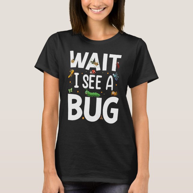 Bug Insect Science Wait I see a Bug  20 T-Shirt (Front)