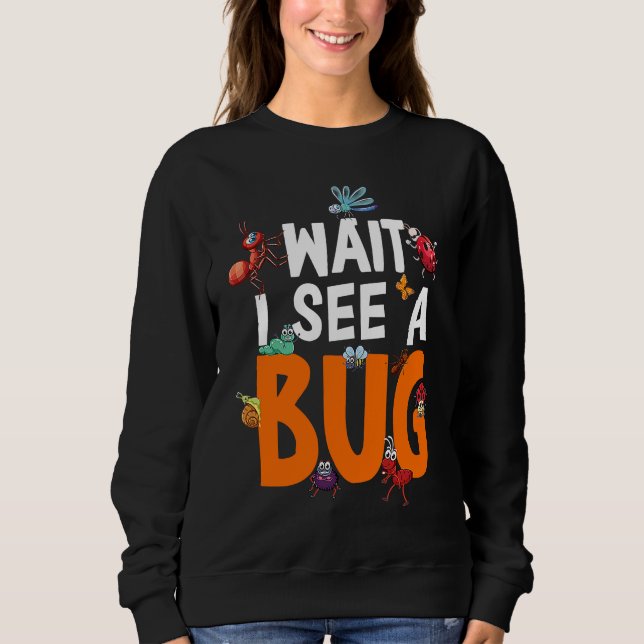 Bug Lover Insect Science  Wait I see a Bug 11 Sweatshirt (Front)