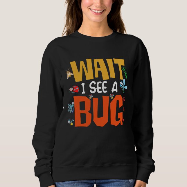 Bug Lover Insect Science  Wait I see a Bug 14 Sweatshirt (Front)