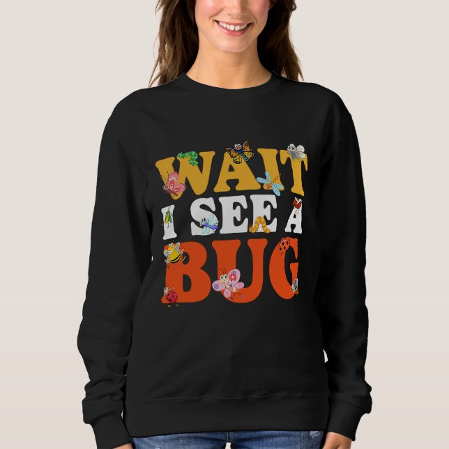 Bug Lover Insect Science  Wait I see a Bug 27 Sweatshirt (Front)