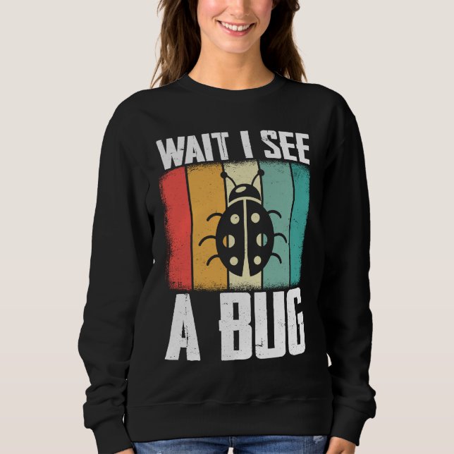 Bug Lover Insect Science  Wait I see a Bug 8 Sweatshirt (Front)