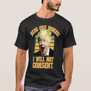 Bug off Boris I Will Not Consent Anti Restrictions T-Shirt