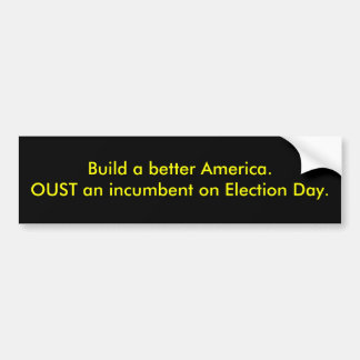 Build a better America.OUST an incumbent on Ele... Bumper Sticker
