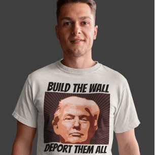 BUILD THE WALL DEPORT THEM ALL, TRUMP T-shirts