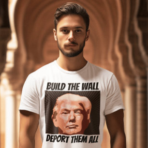 BUILD THE WALL DEPORT THEM ALL, TRUMP T-shirts