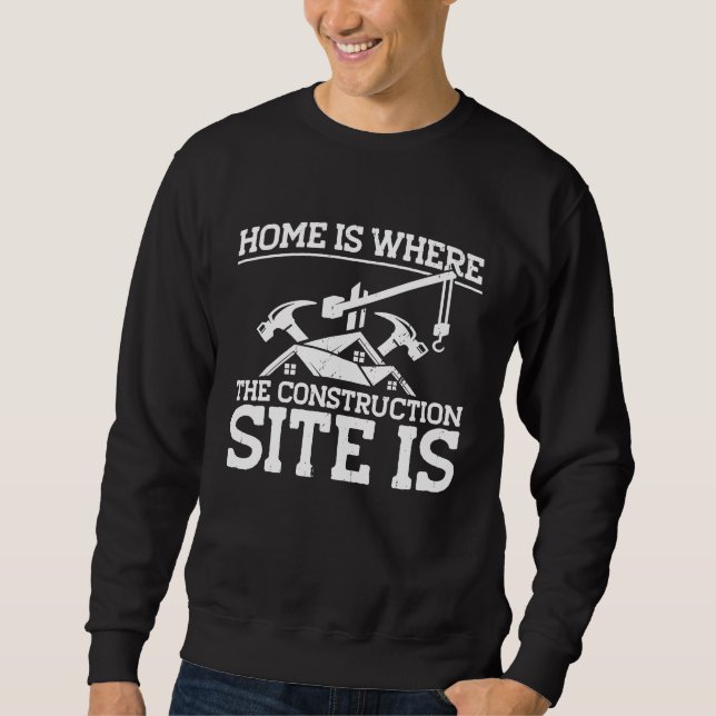Builder Home Is Where The Construction Site Is Con Sweatshirt (Front)