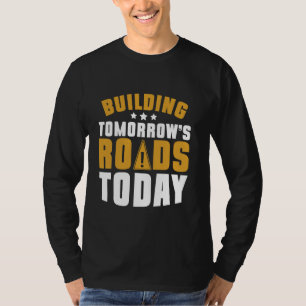 Building Tomorrowu2019s Roads Today Road Builder T-Shirt