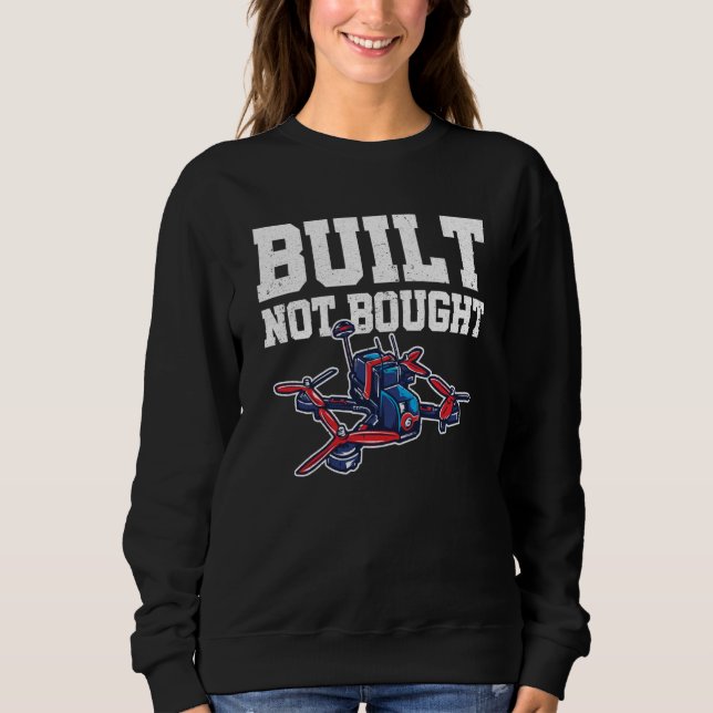 Built Not Bought Drone Pilot Quadcopter Drone Flyi Sweatshirt (Front)