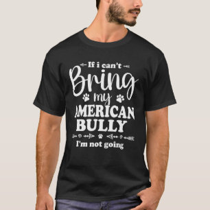 Bully XL Pitbull Not Going If I Cant Bring My Amer T-Shirt