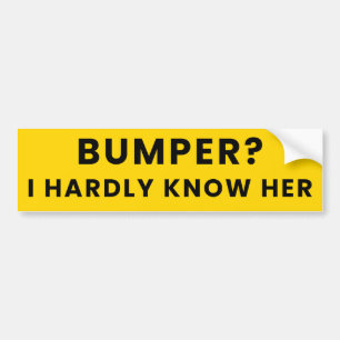 Bumper? I Hardly Know Her - Humour Funny Meme Joke Bumper Sticker