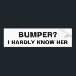 Bumper? I Hardly Know Her - Humour Funny Meme Joke Bumper Sticker<br><div class="desc">Bumper? I Hardly Know Her Bumper Sticker Humour Funny Meme Joke Stickers for Car Decal Car Accessories Affirmations Funny Vinyl Waterproof Sticker Gift for Mum Dad Friend Coworker Grandma! - Spread some joy and personality on the road with our high-quality bumper stickers! These eye-catching decals are the perfect way to...</div>