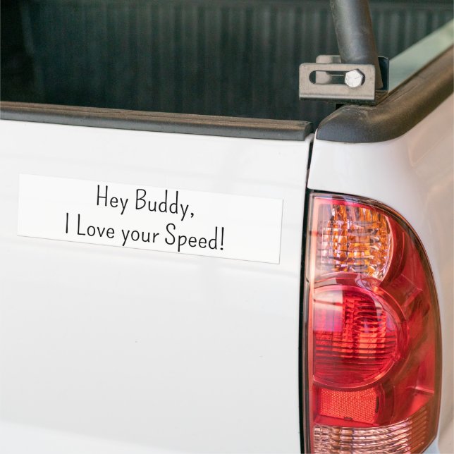Bumper Sticker Hey Buddy, I love your Speed (On Truck)