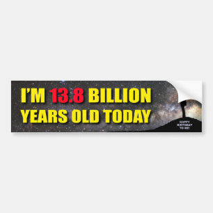 Bumper Sticker - I'm 13.8 Billion Years Old