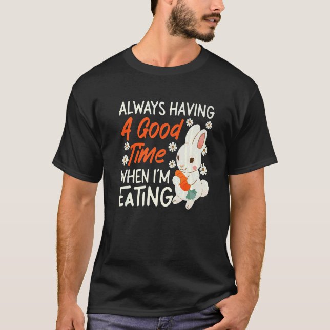 Bunny Always Having A Good Time When I'm Eating   T-Shirt (Front)