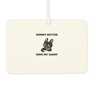 Bunny better have my candy car air freshener
