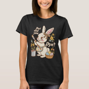 Bunny Egg But Did You Dye Funny Cute Easter Rabbit T-Shirt