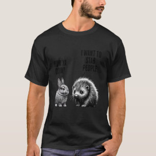 Bunny, Feral Porcupine How ya Doin I Want to stab T-Shirt