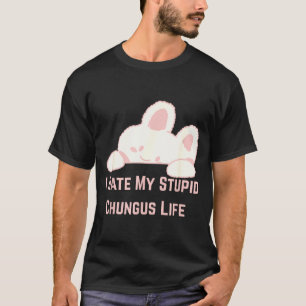 Bunny Meme I Hate My Stud Chungus Life  T-Shirt