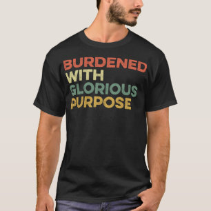 Burdened With Glorious Purpose Quote Meme Funny Sa T-Shirt
