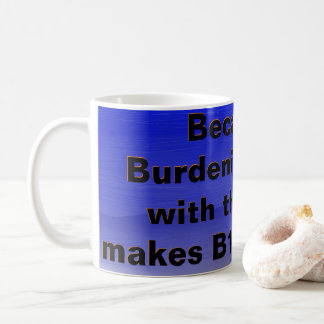 Burdening others MAKES THEM HAPPY! Coffee Mug