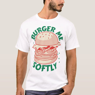Burger Me Softly - A pleasure in humor T-Shirt