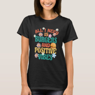 Burger Motivation All I Need Is Burgers And Positi T-Shirt