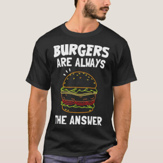 Burgers Are Always The Answer T-Shirt