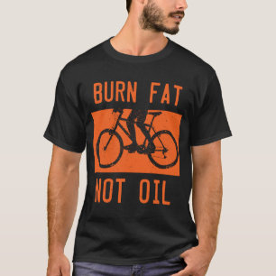 Burn Fat Not Oil Bike MTB Biker Cycling Cyclist Bi T-Shirt