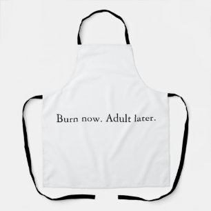 Burn now. Adult later. Apron