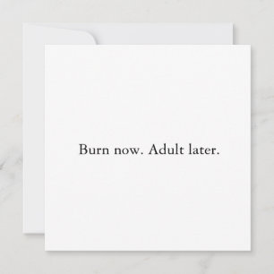Burn now. Adult later. Invitation