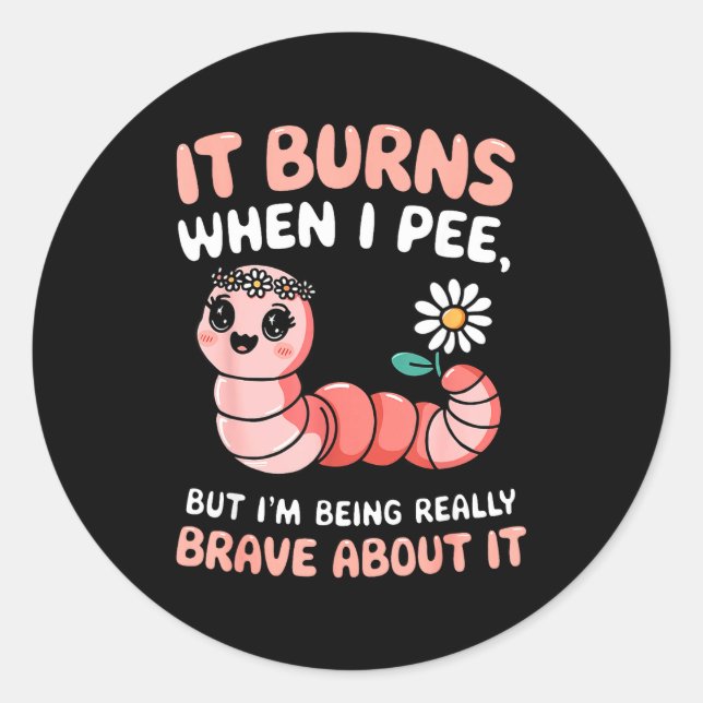Burns when pee but being brave about worm classic round sticker (Front)