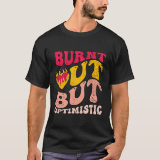 Burnt Out But Optimistics Funny Saying Humour Quot T-Shirt