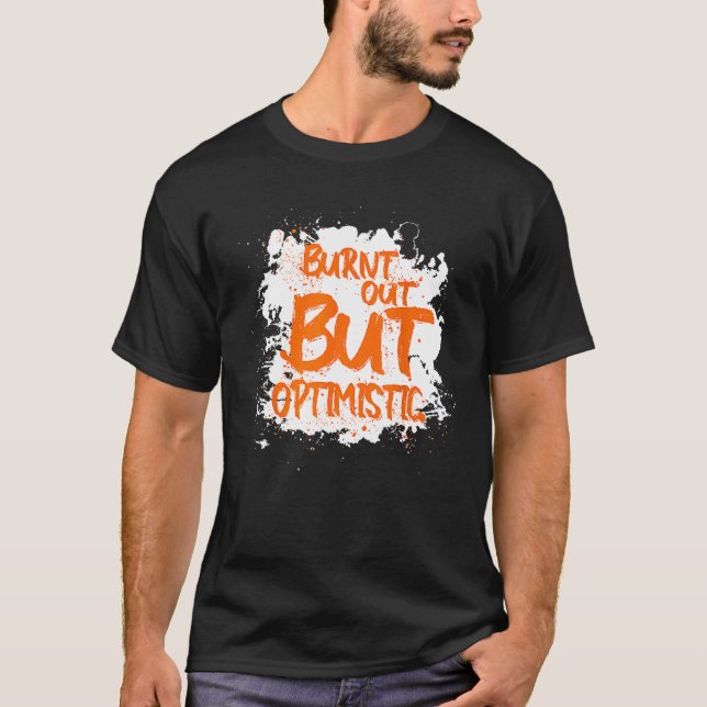 Burnt Out But Optimistics   Saying Humor Quote T-Shirt (Front)