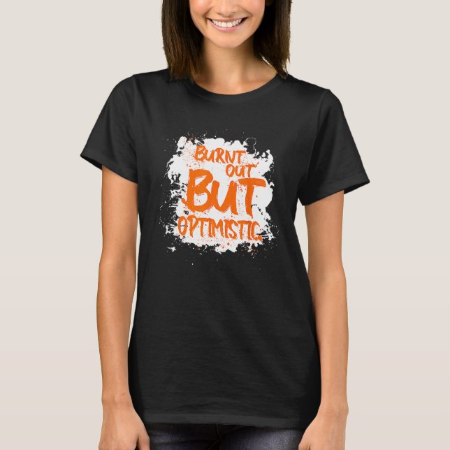 Burnt Out But Optimistics   Saying Humor Quote T-Shirt (Front)