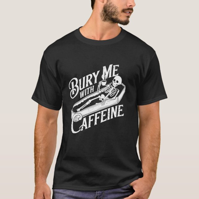 Bury Me With Caffeine Skeleton Gothic Coffee Lover T-Shirt (Front)