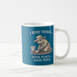 Bury things maybe plants maybe people frog coffee mug