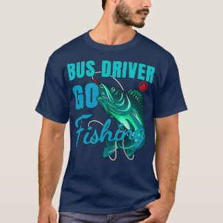 Bus Driver Go Fishing Design Quote T-Shirt