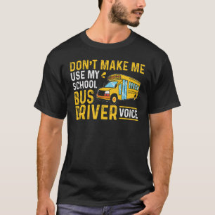 Bus Driving Don't Make Me Use My School Bus Driver T-Shirt
