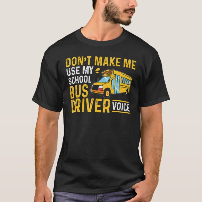 Bus Driving Don't Make Me Use My School Bus Driver T-Shirt (Front)