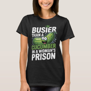 Busier Than A Cucumber In A Womens Prison Funny Hu T-Shirt