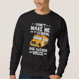 Busman Don't Make Me Use My School Bus Driver Voi Sweatshirt