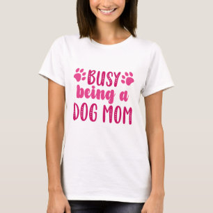 Busy Being A Dog Mom T-Shirt