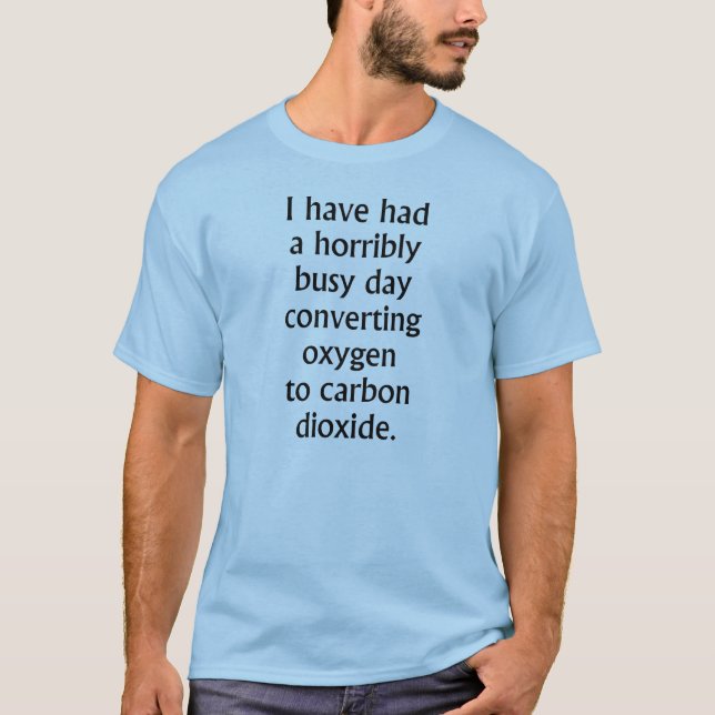 Busy Day Converting Oxygen To Carbon Dioxide T-Shirt (Front)